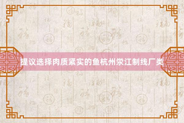 提议选择肉质紧实的鱼杭州泶江制线厂类