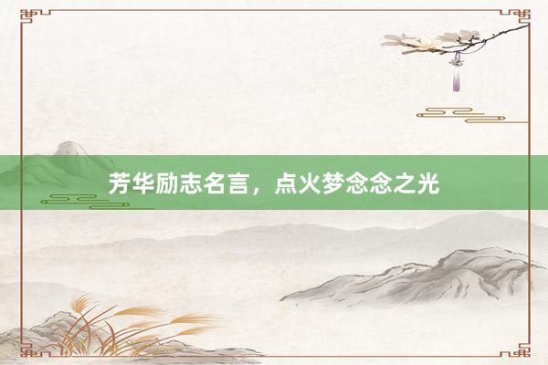 芳华励志名言，点火梦念念之光