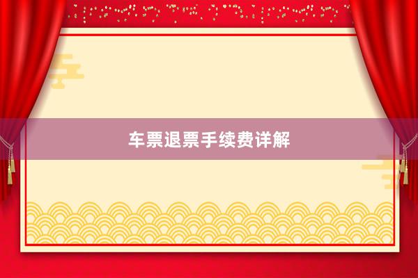 车票退票手续费详解