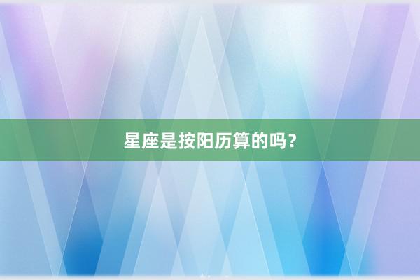 星座是按阳历算的吗？