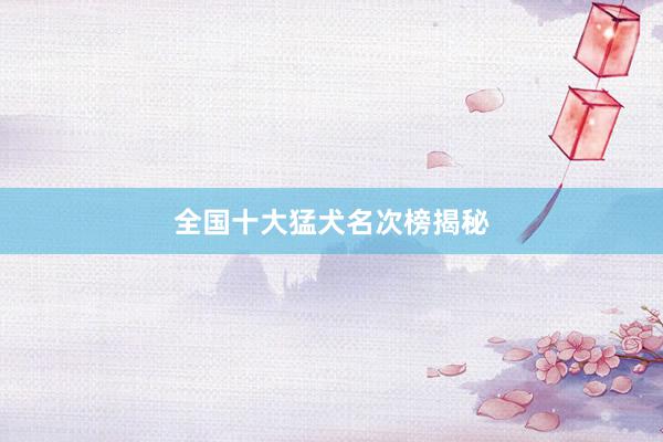 全国十大猛犬名次榜揭秘